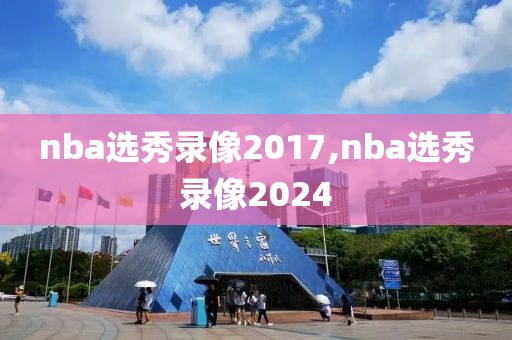 nba选秀录像2017,nba选秀录像2024