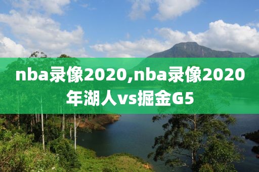 nba录像2020,nba录像2020年湖人vs掘金G5