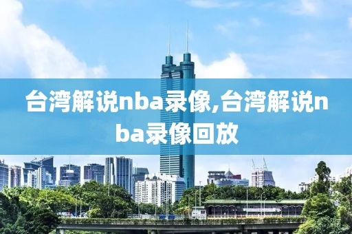 台湾解说nba录像,台湾解说nba录像回放