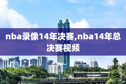 nba录像14年决赛,nba14年总决赛视频