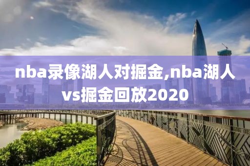 nba录像湖人对掘金,nba湖人vs掘金回放2020