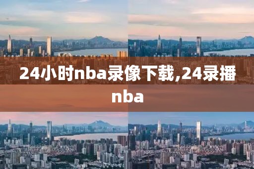 24小时nba录像下载,24录播nba