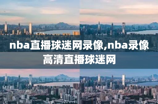 nba直播球迷网录像,nba录像高清直播球迷网
