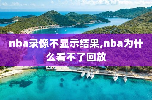 nba录像不显示结果,nba为什么看不了回放