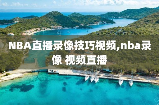 NBA直播录像技巧视频,nba录像 视频直播