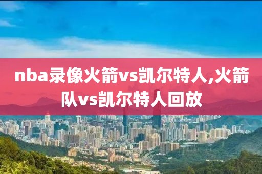 nba录像火箭vs凯尔特人,火箭队vs凯尔特人回放