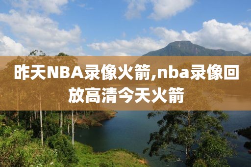 昨天NBA录像火箭,nba录像回放高清今天火箭