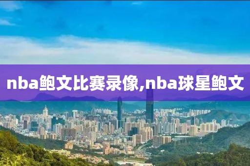 NBA直播免费观看高清录像,nba直播免费观看高清录像在线观看