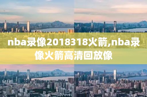 nba录像2018318火箭,nba录像火箭高清回放像
