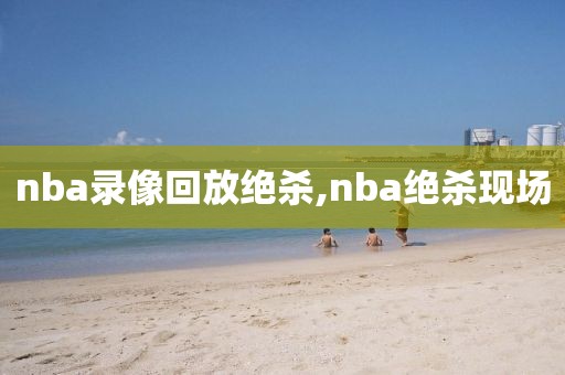 nba录像回放绝杀,nba绝杀现场