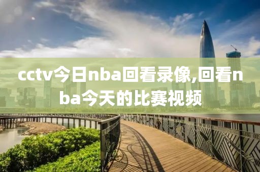 cctv今日nba回看录像,回看nba今天的比赛视频