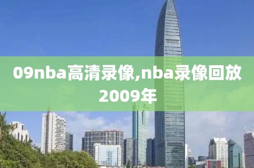 09nba高清录像,nba录像回放2009年