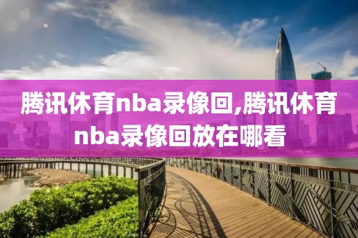 腾讯休育nba录像回,腾讯休育nba录像回放在哪看