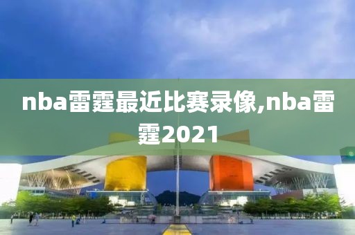 nba雷霆最近比赛录像,nba雷霆2021