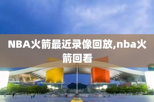 NBA火箭最近录像回放,nba火箭回看