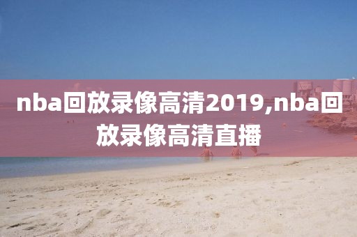 nba回放录像高清2019,nba回放录像高清直播