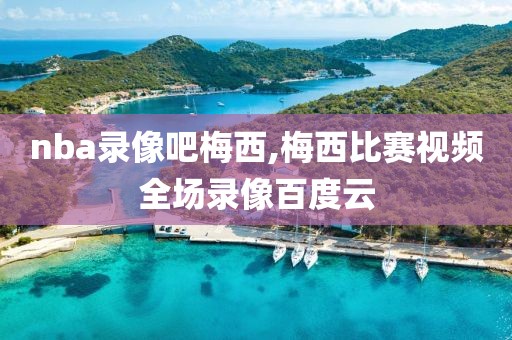 nba录像吧梅西,梅西比赛视频全场录像百度云