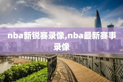 nba新锐赛录像,nba最新赛事录像