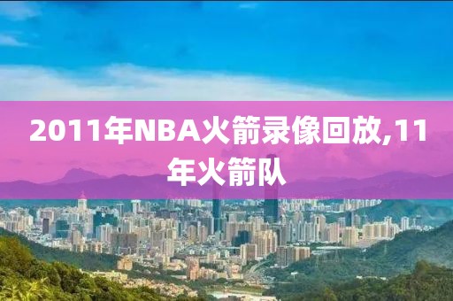 2011年NBA火箭录像回放,11年火箭队