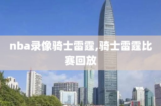 nba录像骑士雷霆,骑士雷霆比赛回放