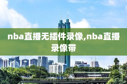 nba直播无插件录像,nba直播录像带