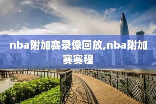 nba附加赛录像回放,nba附加赛赛程