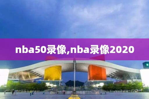 nba50录像,nba录像2020