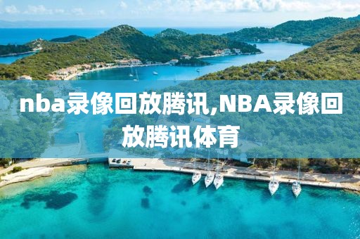 nba录像回放腾讯,NBA录像回放腾讯体育