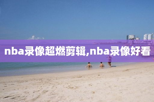 nba录像超燃剪辑,nba录像好看