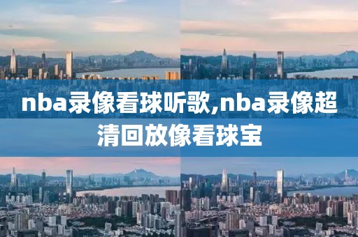 nba录像看球听歌,nba录像超清回放像看球宝
