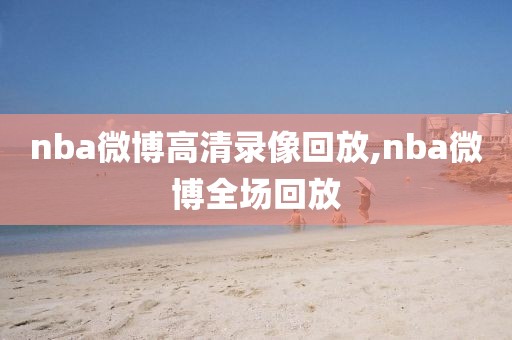 nba微博高清录像回放,nba微博全场回放