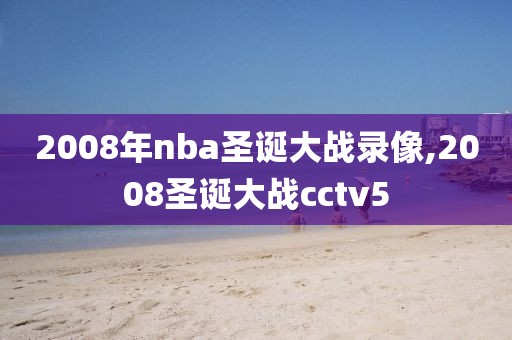 2008年nba圣诞大战录像,2008圣诞大战cctv5