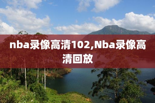nba录像高清102,Nba录像高清回放