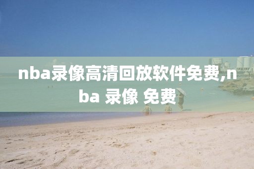 nba录像高清回放软件免费,nba 录像 免费