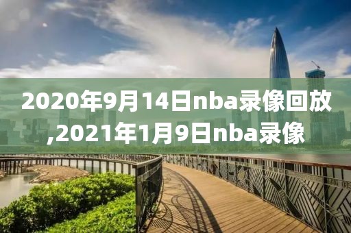 2020年9月14日nba录像回放,2021年1月9日nba录像