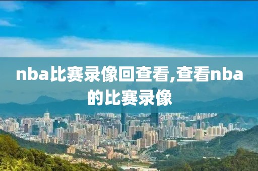 nba比赛录像回查看,查看nba的比赛录像