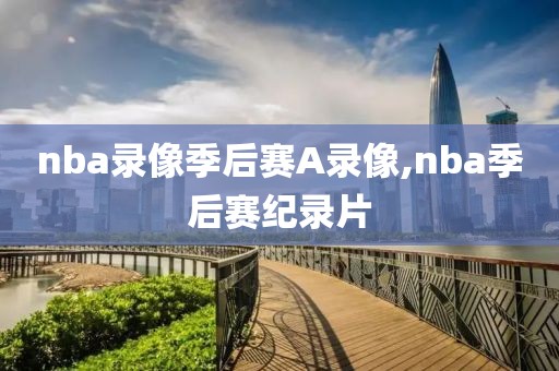 nba录像季后赛A录像,nba季后赛纪录片