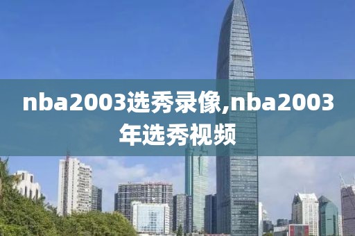 nba2003选秀录像,nba2003年选秀视频