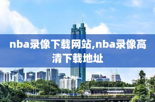 nba录像下载网站,nba录像高清下载地址