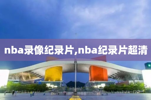 nba录像纪录片,nba纪录片超清